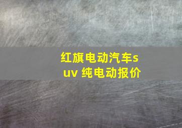 红旗电动汽车suv 纯电动报价